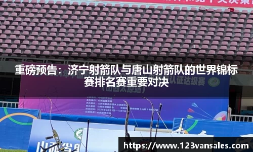 重磅预告：济宁射箭队与唐山射箭队的世界锦标赛排名赛重要对决