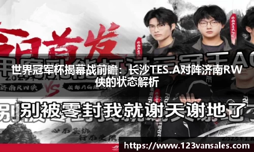 世界冠军杯揭幕战前瞻:长沙TES.A对阵济南RW侠的状态解析